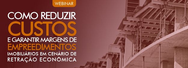 Como reduzir custos e garantir margens de empreendimentos imobiliários em cenário de retração econômico