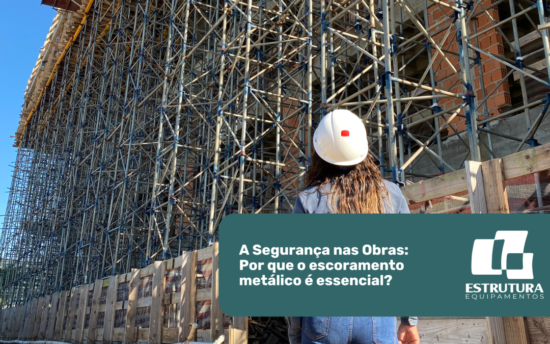 A Segurança nas Obras: Por que o escoramento metálico é essencial?