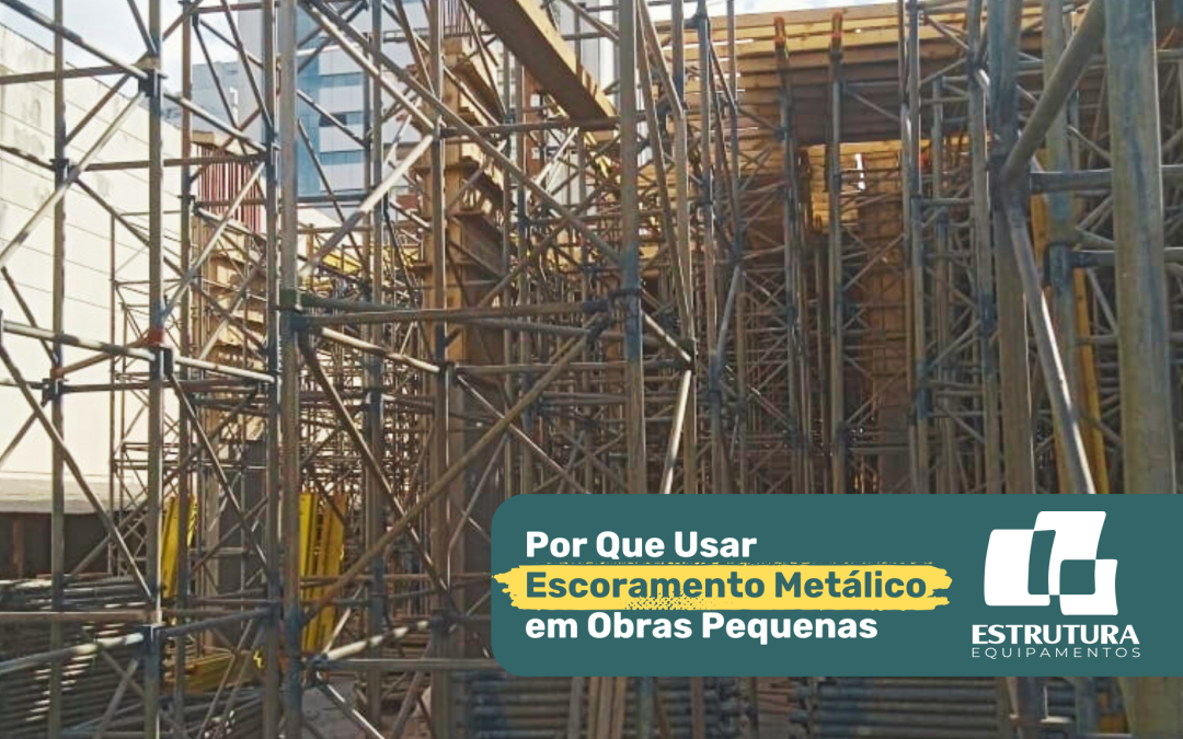 Por Que Usar Escoramento Metálico em Obras Pequenas?