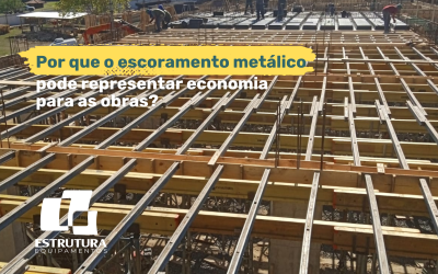 Por Que o Escoramento Metálico Pode Representar Economia Para as Obras?